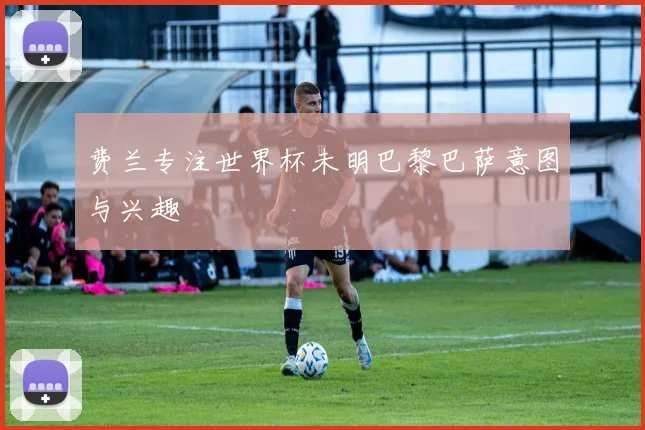 费兰专注世界杯未明巴黎巴萨意图与兴趣