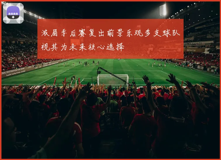 浓眉季后赛复出前景乐观多支球队视其为未来核心选择