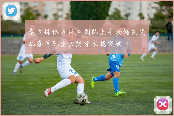 泰国媒体点评中国队上半场错失良机泰国队全力防守未能突破