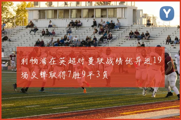 利物浦在英超对曼联战绩优异近19场交锋取得7胜9平3负