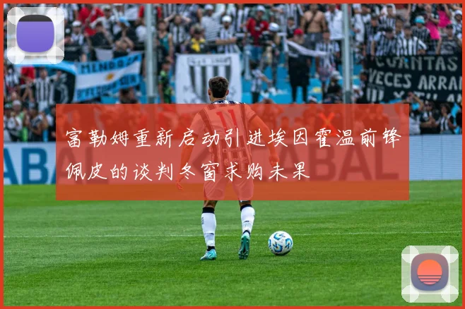 富勒姆重新启动引进埃因霍温前锋佩皮的谈判冬窗求购未果