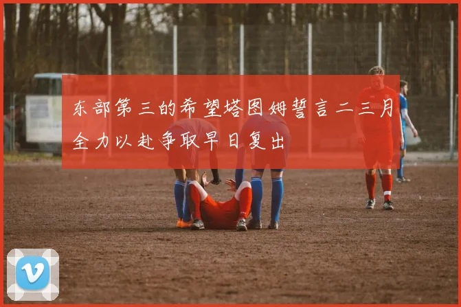 东部第三的希望塔图姆誓言二三月全力以赴争取早日复出