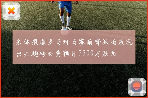 米体报道罗马对马赛前锋派尚表现出兴趣转会费预计3500万欧元