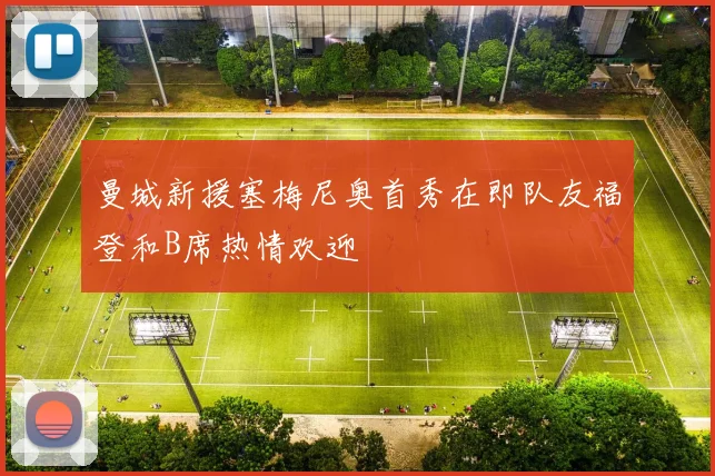 曼城新援塞梅尼奥首秀在即队友福登和B席热情欢迎