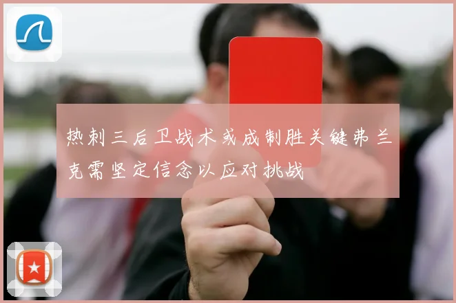 热刺三后卫战术或成制胜关键弗兰克需坚定信念以应对挑战