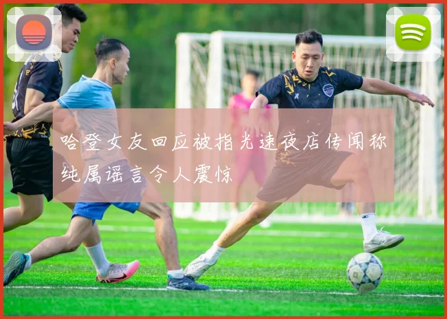 哈登女友回应被指光速夜店传闻称纯属谣言令人震惊