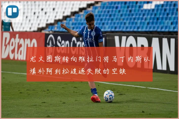 尤文图斯转向维拉门将马丁内斯以填补阿利松追逐失败的空缺