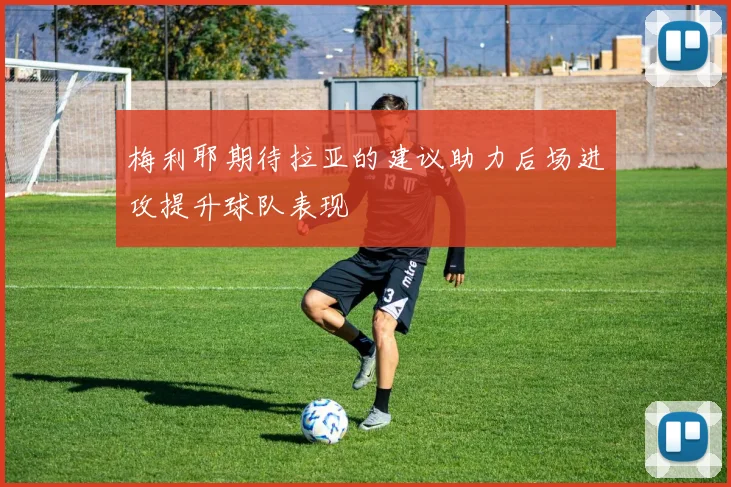 梅利耶期待拉亚的建议助力后场进攻提升球队表现