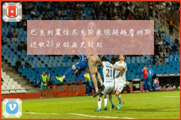 巴克利震惊尼克斯表现超越詹姆斯连砍25分的历史时刻