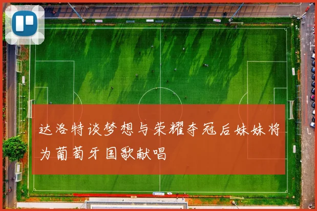 达洛特谈梦想与荣耀夺冠后妹妹将为葡萄牙国歌献唱
