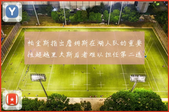 帕金斯指出詹姆斯在湖人队的重要性超越里夫斯后者难以担任第二选择