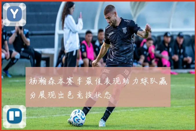 杨瀚森本赛季最佳表现助力球队赢分展现出色竞技状态