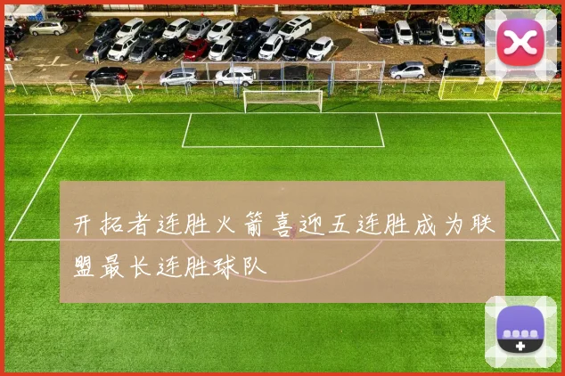 开拓者连胜火箭喜迎五连胜成为联盟最长连胜球队