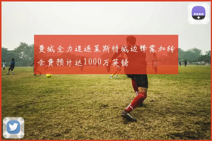 曼城全力追逐莱斯特城边锋蒙加转会费预计达1000万英镑