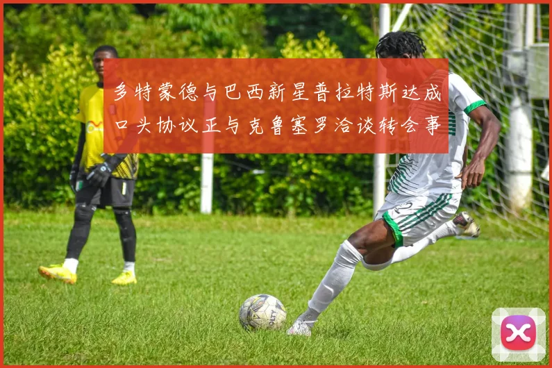 多特蒙德与巴西新星普拉特斯达成口头协议正与克鲁塞罗洽谈转会事宜