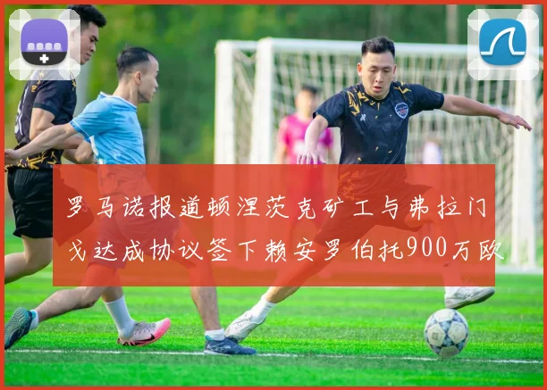 罗马诺报道顿涅茨克矿工与弗拉门戈达成协议签下赖安罗伯托900万欧元