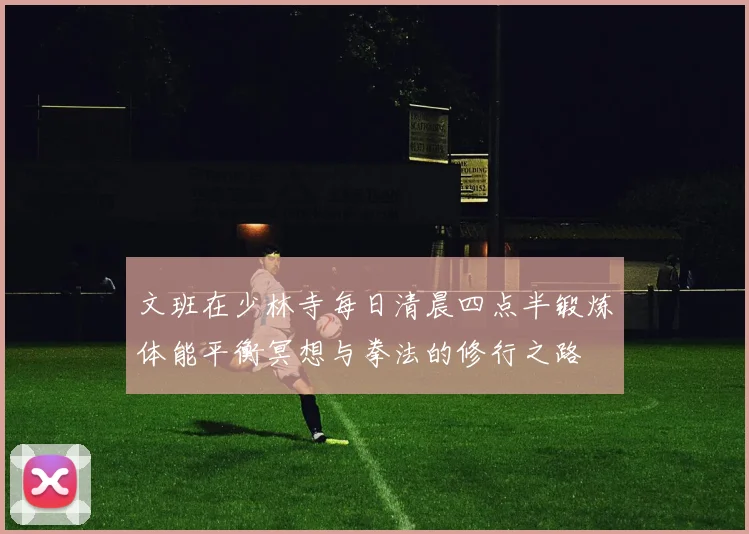 文班在少林寺每日清晨四点半锻炼体能平衡冥想与拳法的修行之路